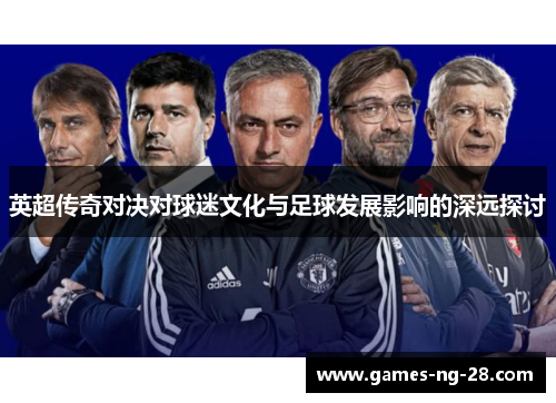 英超传奇对决对球迷文化与足球发展影响的深远探讨