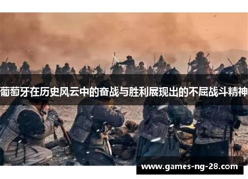 葡萄牙在历史风云中的奋战与胜利展现出的不屈战斗精神