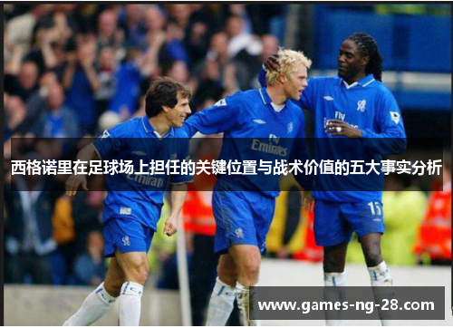 西格诺里在足球场上担任的关键位置与战术价值的五大事实分析