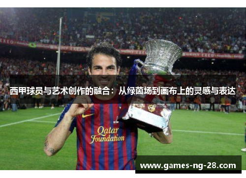 西甲球员与艺术创作的融合：从绿茵场到画布上的灵感与表达