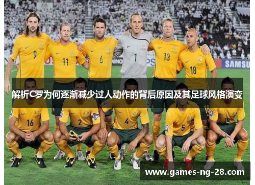 解析C罗为何逐渐减少过人动作的背后原因及其足球风格演变