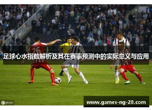 足球心水指数解析及其在赛事预测中的实际意义与应用