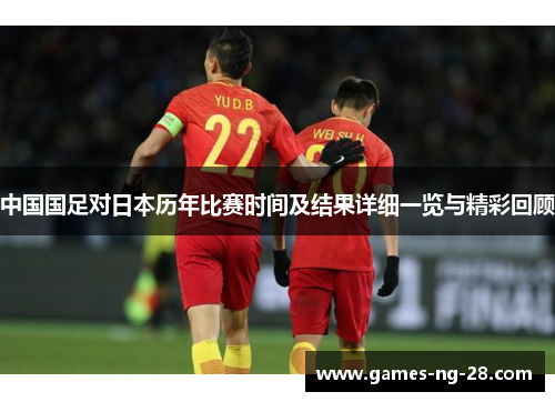 中国国足对日本历年比赛时间及结果详细一览与精彩回顾