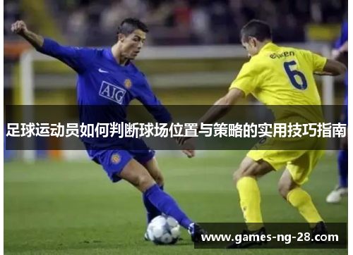 足球运动员如何判断球场位置与策略的实用技巧指南