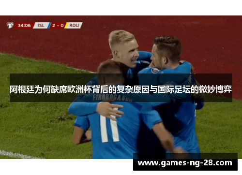 阿根廷为何缺席欧洲杯背后的复杂原因与国际足坛的微妙博弈