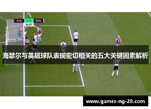 海瑟尔与英超球队表现密切相关的五大关键因素解析