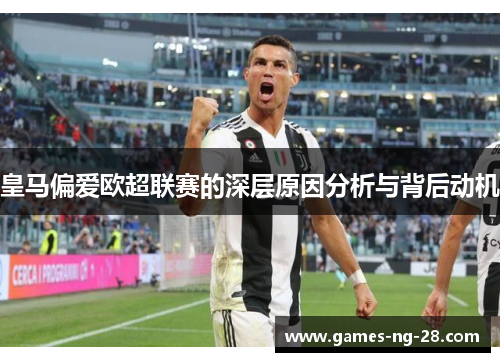 皇马偏爱欧超联赛的深层原因分析与背后动机
