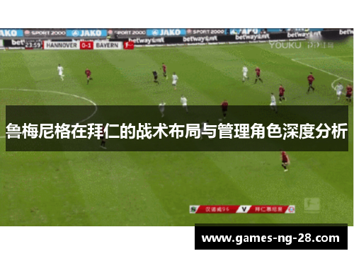 鲁梅尼格在拜仁的战术布局与管理角色深度分析