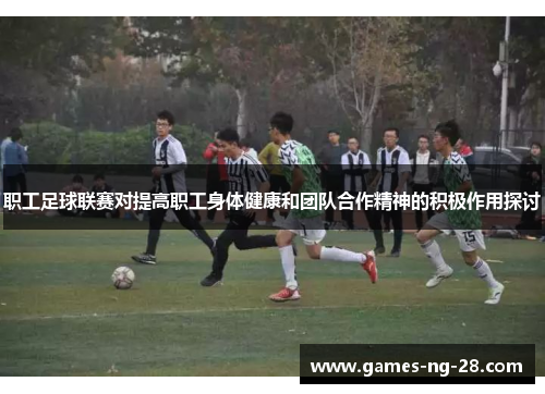 职工足球联赛对提高职工身体健康和团队合作精神的积极作用探讨