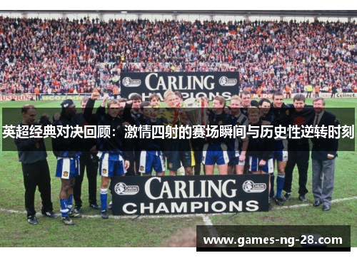 英超经典对决回顾：激情四射的赛场瞬间与历史性逆转时刻