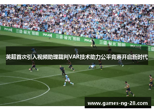 英超首次引入视频助理裁判VAR技术助力公平竞赛开启新时代