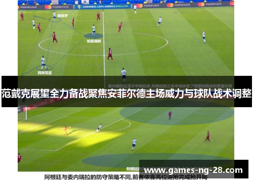 范戴克展望全力备战聚焦安菲尔德主场威力与球队战术调整