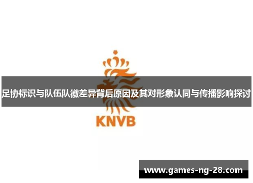 足协标识与队伍队徽差异背后原因及其对形象认同与传播影响探讨