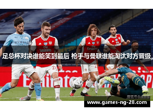 足总杯对决谁能笑到最后 枪手与曼联谁能淘汰对方晋级