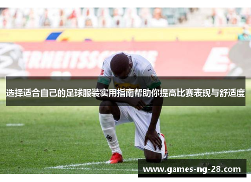 选择适合自己的足球服装实用指南帮助你提高比赛表现与舒适度