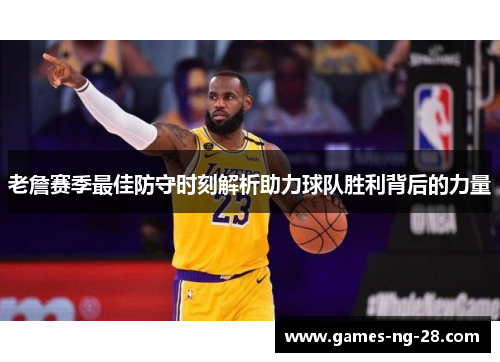 老詹赛季最佳防守时刻解析助力球队胜利背后的力量