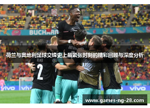 荷兰与奥地利足球交锋史上最紧张时刻的精彩回顾与深度分析