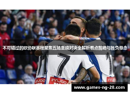 不可错过的欧协联赛程聚焦五场重磅对决全解析看点前瞻与胜负悬念 不可错过的欧协联赛程聚焦五场重磅对决全解析看点前瞻与胜负悬念