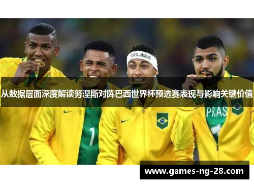 从数据层面深度解读努涅斯对阵巴西世界杯预选赛表现与影响关键价值 从数据层面深度解读努涅斯对阵巴西世界杯预选赛表现与影响关键价值