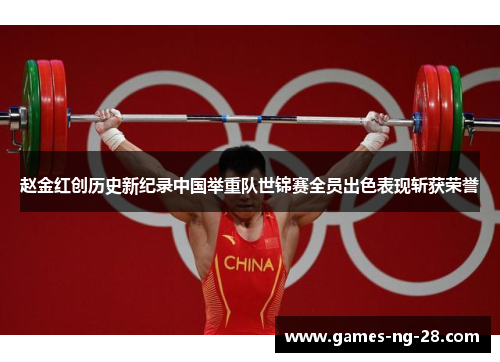 赵金红创历史新纪录中国举重队世锦赛全员出色表现斩获荣誉 赵金红创历史新纪录中国举重队世锦赛全员出色表现斩获荣誉