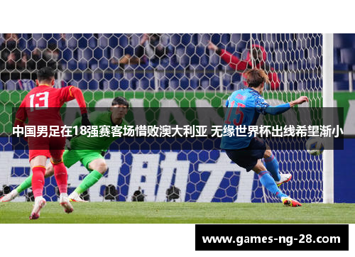 中国男足在18强赛客场惜败澳大利亚 无缘世界杯出线希望渐小