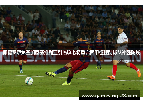 佩德罗萨免签加盟塞维利亚引热议老将重启西甲征程助球队补强防线 佩德罗萨免签加盟塞维利亚引热议老将重启西甲征程助球队补强防线