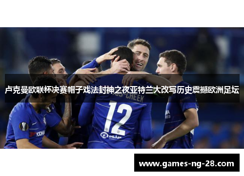 卢克曼欧联杯决赛帽子戏法封神之夜亚特兰大改写历史震撼欧洲足坛