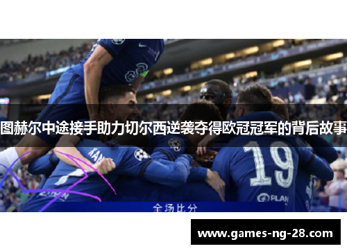 图赫尔中途接手助力切尔西逆袭夺得欧冠冠军的背后故事
