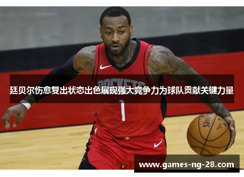 廷贝尔伤愈复出状态出色展现强大竞争力为球队贡献关键力量