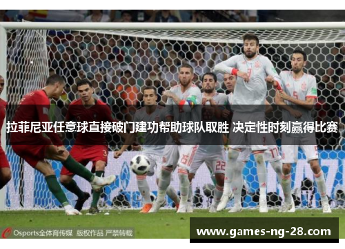 拉菲尼亚任意球直接破门建功帮助球队取胜 决定性时刻赢得比赛 拉菲尼亚任意球直接破门建功帮助球队取胜 决定性时刻赢得比赛