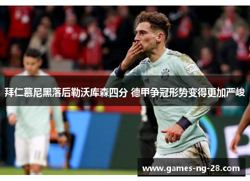 拜仁慕尼黑落后勒沃库森四分 德甲争冠形势变得更加严峻