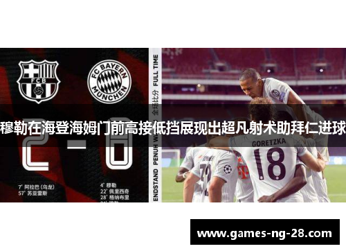 穆勒在海登海姆门前高接低挡展现出超凡射术助拜仁进球