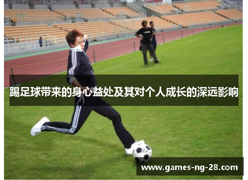 踢足球带来的身心益处及其对个人成长的深远影响