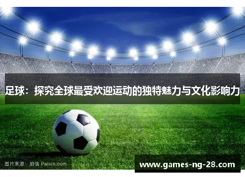 足球：探究全球最受欢迎运动的独特魅力与文化影响力