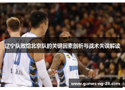 辽宁队败给北京队的关键因素剖析与战术失误解读