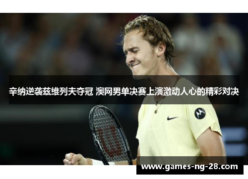 辛纳逆袭兹维列夫夺冠 澳网男单决赛上演激动人心的精彩对决