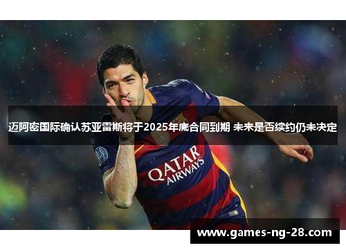 迈阿密国际确认苏亚雷斯将于2025年底合同到期 未来是否续约仍未决定