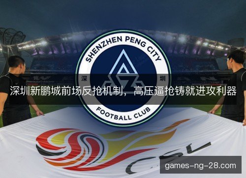 深圳新鹏城前场反抢机制,高压逼抢铸就进攻利器 深圳新鹏城前场反抢机制,高压逼抢铸就进攻利器