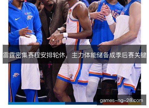 雷霆密集赛程安排轮休,主力体能储备成季后赛关键 雷霆密集赛程安排轮休,主力体能储备成季后赛关键